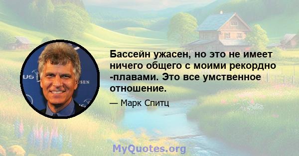 Бассейн ужасен, но это не имеет ничего общего с моими рекордно -плавами. Это все умственное отношение.