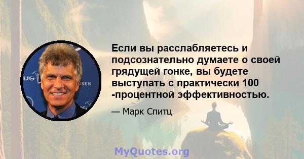 Если вы расслабляетесь и подсознательно думаете о своей грядущей гонке, вы будете выступать с практически 100 -процентной эффективностью.