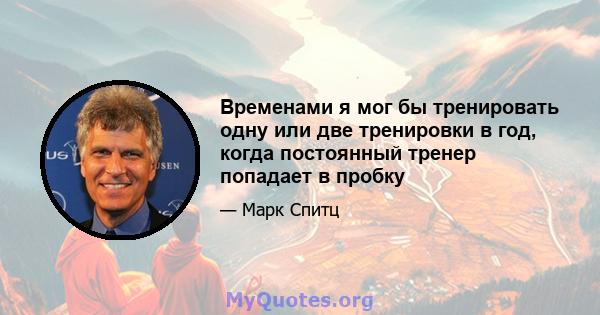 Временами я мог бы тренировать одну или две тренировки в год, когда постоянный тренер попадает в пробку