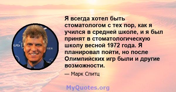 Я всегда хотел быть стоматологом с тех пор, как я учился в средней школе, и я был принят в стоматологическую школу весной 1972 года. Я планировал пойти, но после Олимпийских игр были и другие возможности.