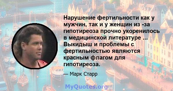 Нарушение фертильности как у мужчин, так и у женщин из -за гипотиреоза прочно укоренилось в медицинской литературе ... Выкидыш и проблемы с фертильностью являются красным флагом для гипотиреоза.