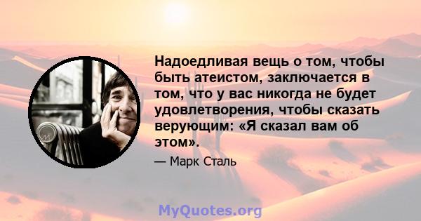 Надоедливая вещь о том, чтобы быть атеистом, заключается в том, что у вас никогда не будет удовлетворения, чтобы сказать верующим: «Я сказал вам об этом».