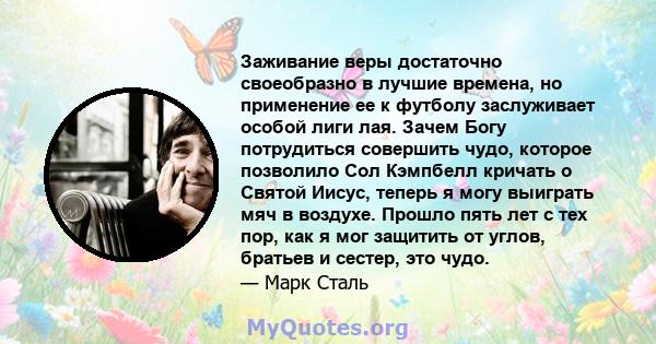 Заживание веры достаточно своеобразно в лучшие времена, но применение ее к футболу заслуживает особой лиги лая. Зачем Богу потрудиться совершить чудо, которое позволило Сол Кэмпбелл кричать о Святой Иисус, теперь я могу 