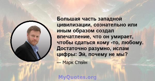 Большая часть западной цивилизации, сознательно или иным образом создал впечатление, что он умирает, чтобы сдаться кому -то, любому. Достаточно разумно, ислам цифры: Эй, почему не мы?