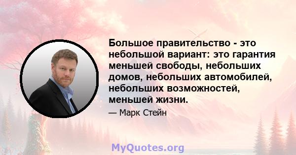 Большое правительство - это небольшой вариант: это гарантия меньшей свободы, небольших домов, небольших автомобилей, небольших возможностей, меньшей жизни.