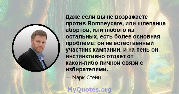 Даже если вы не возражаете против Romneycare, или шлепанца абортов, или любого из остальных, есть более основная проблема: он не естественный участник кампании, и на пень он инстинктивно отдает от какой-либо личной