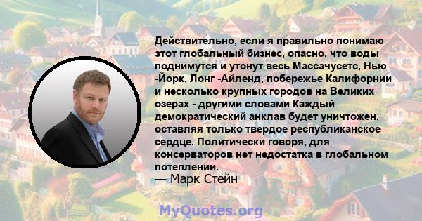 Действительно, если я правильно понимаю этот глобальный бизнес, опасно, что воды поднимутся и утонут весь Массачусетс, Нью -Йорк, Лонг -Айленд, побережье Калифорнии и несколько крупных городов на Великих озерах -