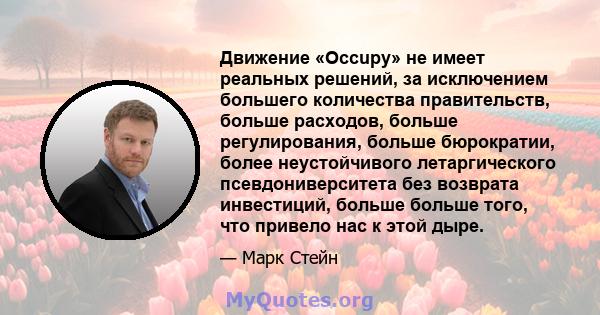 Движение «Occupy» не имеет реальных решений, за исключением большего количества правительств, больше расходов, больше регулирования, больше бюрократии, более неустойчивого летаргического псевдониверситета без возврата