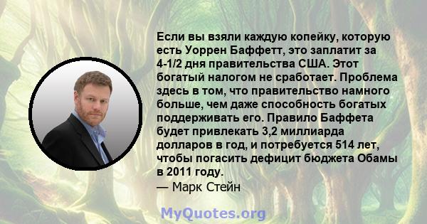 Если вы взяли каждую копейку, которую есть Уоррен Баффетт, это заплатит за 4-1/2 дня правительства США. Этот богатый налогом не сработает. Проблема здесь в том, что правительство намного больше, чем даже способность