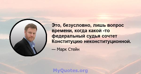 Это, безусловно, лишь вопрос времени, когда какой -то федеральный судья сочтет Конституцию неконституционной.