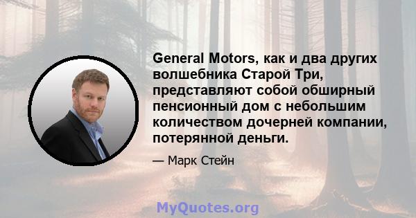 General Motors, как и два других волшебника Старой Три, представляют собой обширный пенсионный дом с небольшим количеством дочерней компании, потерянной деньги.