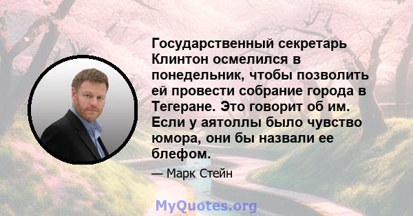 Государственный секретарь Клинтон осмелился в понедельник, чтобы позволить ей провести собрание города в Тегеране. Это говорит об им. Если у аятоллы было чувство юмора, они бы назвали ее блефом.