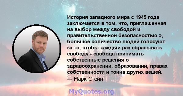 История западного мира с 1945 года заключается в том, что, приглашенная на выбор между свободой и правительственной безопасностью », большое количество людей голосуют за то, чтобы каждый раз сбрасывать свободу - свобода 