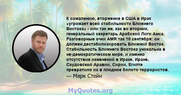 К сожалению, вторжение в США в Ирак «угрожает всей стабильности Ближнего Востока» - или так же, как во вторник, генеральный секретарь Арабской Лиги Амса. Разговорные очки AMR так 10 сентября: он должен дестабилизировать 