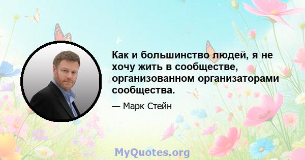 Как и большинство людей, я не хочу жить в сообществе, организованном организаторами сообщества.