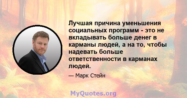 Лучшая причина уменьшения социальных программ - это не вкладывать больше денег в карманы людей, а на то, чтобы надевать больше ответственности в карманах людей.