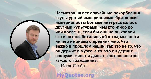 Несмотря на все случайные оскорбления «культурный империализм», британские империалисты больше интересовались другими культурами, чем кто -либо до или после, и, если бы они не выкопали его и не позаботились об этом, мы