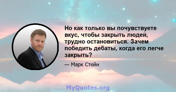 Но как только вы почувствуете вкус, чтобы закрыть людей, трудно остановиться. Зачем победить дебаты, когда его легче закрыть?