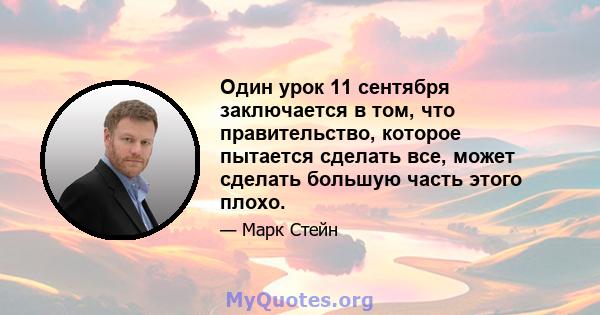 Один урок 11 сентября заключается в том, что правительство, которое пытается сделать все, может сделать большую часть этого плохо.