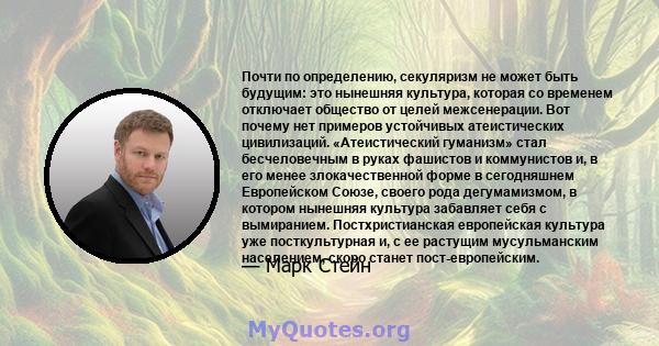 Почти по определению, секуляризм не может быть будущим: это нынешняя культура, которая со временем отключает общество от целей межсенерации. Вот почему нет примеров устойчивых атеистических цивилизаций. «Атеистический