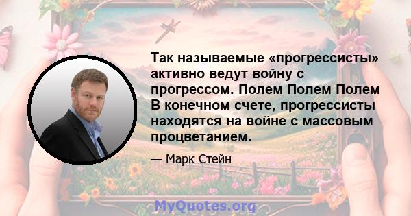 Так называемые «прогрессисты» активно ведут войну с прогрессом. Полем Полем Полем В конечном счете, прогрессисты находятся на войне с массовым процветанием.