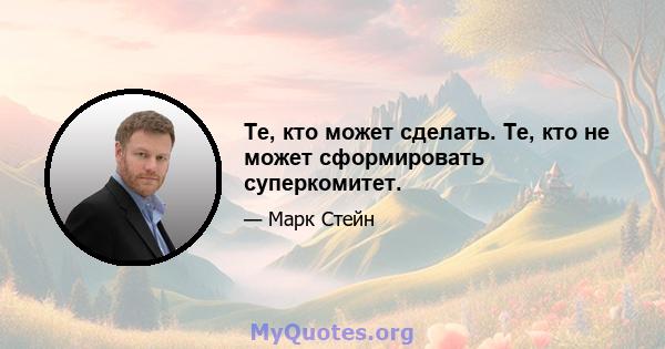 Те, кто может сделать. Те, кто не может сформировать суперкомитет.