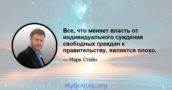 Все, что меняет власть от индивидуального суждения свободных граждан к правительству, является плохо.