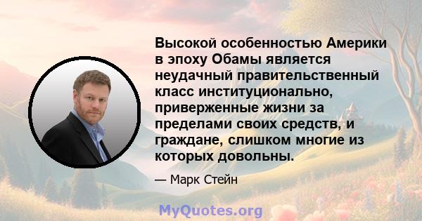 Высокой особенностью Америки в эпоху Обамы является неудачный правительственный класс институционально, приверженные жизни за пределами своих средств, и граждане, слишком многие из которых довольны.