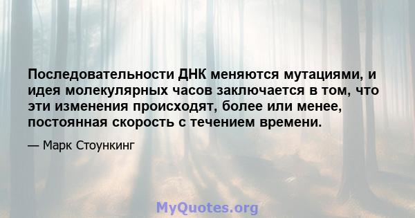 Последовательности ДНК меняются мутациями, и идея молекулярных часов заключается в том, что эти изменения происходят, более или менее, постоянная скорость с течением времени.