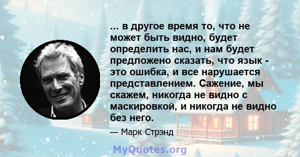 ... в другое время то, что не может быть видно, будет определить нас, и нам будет предложено сказать, что язык - это ошибка, и все нарушается представлением. Сажение, мы скажем, никогда не видно с маскировкой, и никогда 