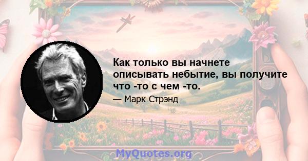 Как только вы начнете описывать небытие, вы получите что -то с чем -то.