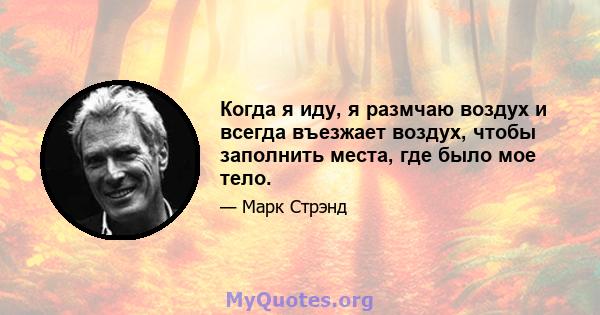 Когда я иду, я размчаю воздух и всегда въезжает воздух, чтобы заполнить места, где было мое тело.