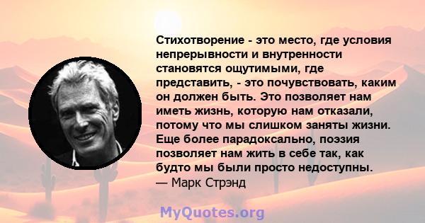 Стихотворение - это место, где условия непрерывности и внутренности становятся ощутимыми, где представить, - это почувствовать, каким он должен быть. Это позволяет нам иметь жизнь, которую нам отказали, потому что мы