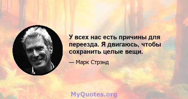 У всех нас есть причины для переезда. Я двигаюсь, чтобы сохранить целые вещи.