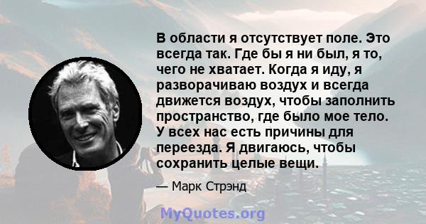 В области я отсутствует поле. Это всегда так. Где бы я ни был, я то, чего не хватает. Когда я иду, я разворачиваю воздух и всегда движется воздух, чтобы заполнить пространство, где было мое тело. У всех нас есть причины 