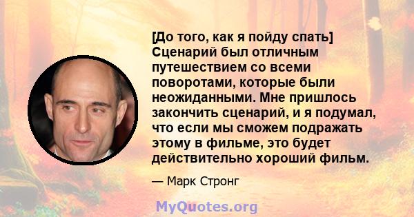 [До того, как я пойду спать] Сценарий был отличным путешествием со всеми поворотами, которые были неожиданными. Мне пришлось закончить сценарий, и я подумал, что если мы сможем подражать этому в фильме, это будет