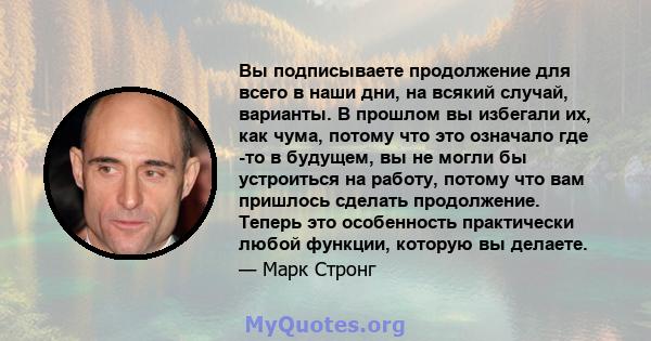 Вы подписываете продолжение для всего в наши дни, на всякий случай, варианты. В прошлом вы избегали их, как чума, потому что это означало где -то в будущем, вы не могли бы устроиться на работу, потому что вам пришлось