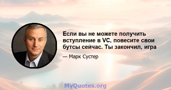 Если вы не можете получить вступление в VC, повесите свои бутсы сейчас. Ты закончил, игра