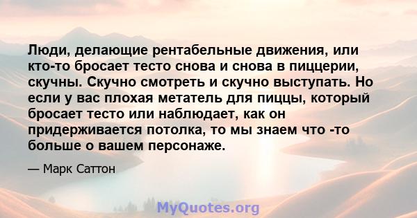 Люди, делающие рентабельные движения, или кто-то бросает тесто снова и снова в пиццерии, скучны. Скучно смотреть и скучно выступать. Но если у вас плохая метатель для пиццы, который бросает тесто или наблюдает, как он