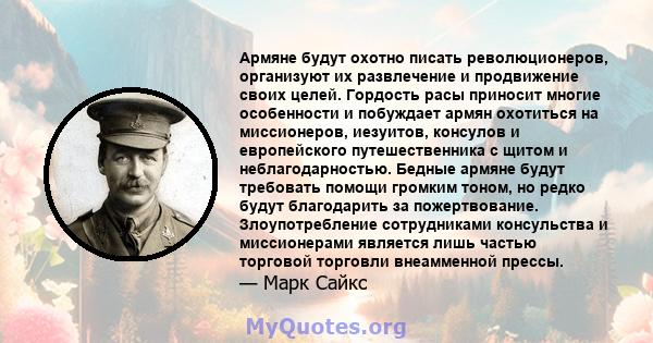 Армяне будут охотно писать революционеров, организуют их развлечение и продвижение своих целей. Гордость расы приносит многие особенности и побуждает армян охотиться на миссионеров, иезуитов, консулов ​​и европейского