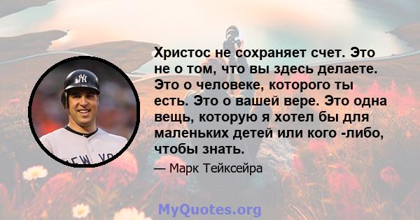 Христос не сохраняет счет. Это не о том, что вы здесь делаете. Это о человеке, которого ты есть. Это о вашей вере. Это одна вещь, которую я хотел бы для маленьких детей или кого -либо, чтобы знать.