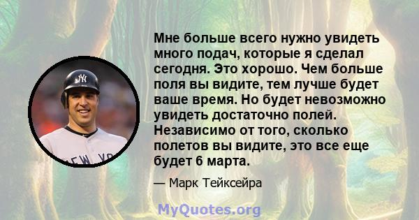 Мне больше всего нужно увидеть много подач, которые я сделал сегодня. Это хорошо. Чем больше поля вы видите, тем лучше будет ваше время. Но будет невозможно увидеть достаточно полей. Независимо от того, сколько полетов