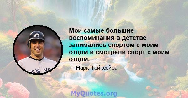 Мои самые большие воспоминания в детстве занимались спортом с моим отцом и смотрели спорт с моим отцом.