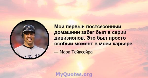 Мой первый постсезонный домашний забег был в серии дивизионов. Это был просто особый момент в моей карьере.