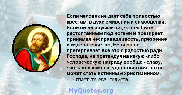 Если человек не дает себя полностью крестам, в духе смирения и самооценки; Если он не опускается, чтобы быть растоптанным под ногами и презирает, принимая несправедливость, презрение и издевательство; Если он не