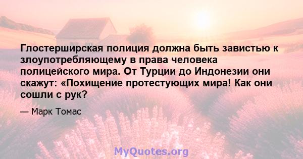 Глостерширская полиция должна быть завистью к злоупотребляющему в права человека полицейского мира. От Турции до Индонезии они скажут: «Похищение протестующих мира! Как они сошли с рук?