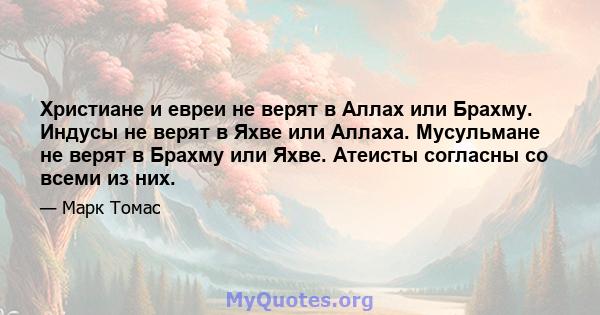 Христиане и евреи не верят в Аллах или Брахму. Индусы не верят в Яхве или Аллаха. Мусульмане не верят в Брахму или Яхве. Атеисты согласны со всеми из них.