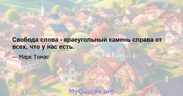 Свобода слова - краеугольный камень справа от всех, что у нас есть.