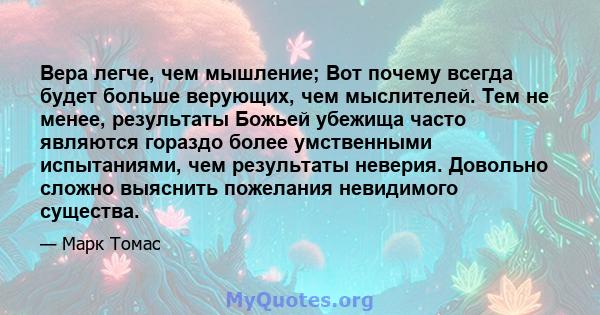 Вера легче, чем мышление; Вот почему всегда будет больше верующих, чем мыслителей. Тем не менее, результаты Божьей убежища часто являются гораздо более умственными испытаниями, чем результаты неверия. Довольно сложно