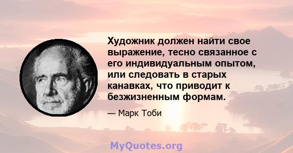 Художник должен найти свое выражение, тесно связанное с его индивидуальным опытом, или следовать в старых канавках, что приводит к безжизненным формам.